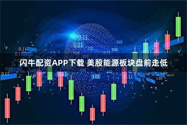 闪牛配资APP下载 美股能源板块盘前走低