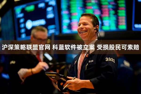 沪深策略联盟官网 科蓝软件被立案 受损股民可索赔