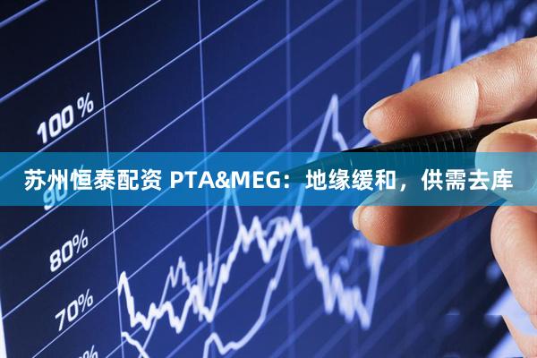苏州恒泰配资 PTA&MEG：地缘缓和，供需去库