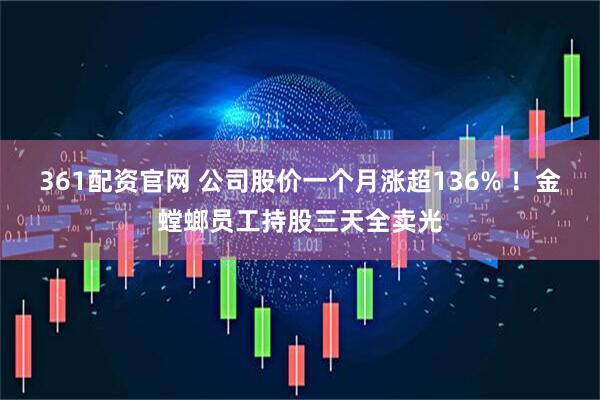 361配资官网 公司股价一个月涨超136% ！金螳螂员工持股三天全卖光