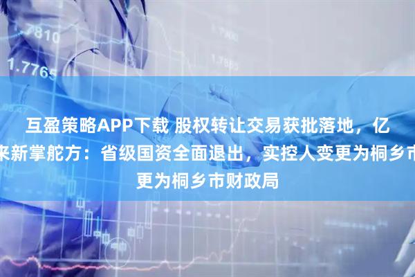 互盈策略APP下载 股权转让交易获批落地，亿利达迎来新掌舵方：省级国资全面退出，实控人变更为桐乡市财政局