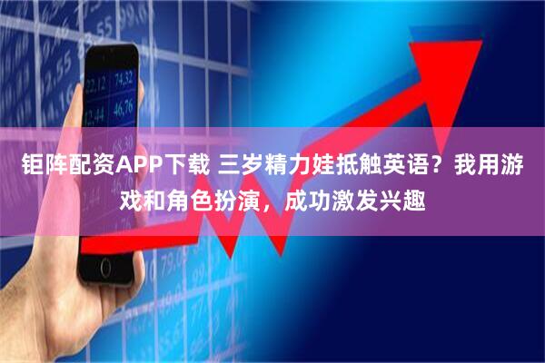 钜阵配资APP下载 三岁精力娃抵触英语？我用游戏和角色扮演，成功激发兴趣