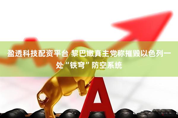 盈透科技配资平台 黎巴嫩真主党称摧毁以色列一处“铁穹”防空系统